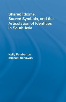 Shared Idioms, Sacred Symbols, and the Articulation of Identities in South Asia Kelly Pemberton, Michael Nijhawan